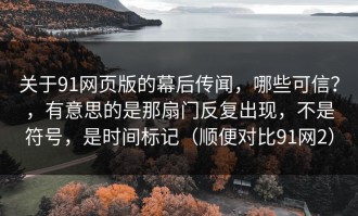 关于91网页版的幕后传闻，哪些可信？，有意思的是那扇门反复出现，不是符号，是时间标记（顺便对比91网2）